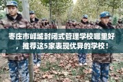 枣庄市峄城封闭式管理学校哪里好，推荐这5家表现优异的学校！