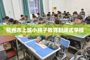 杭州市上城小孩子教育封闭式学校