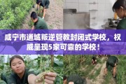 咸宁市通城叛逆管教封闭式学校，权威呈现5家可靠的学校！