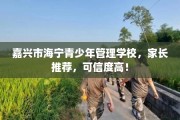 嘉兴市海宁青少年管理学校，家长推荐，可信度高！