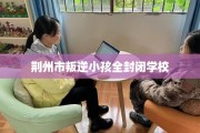 荆州市叛逆小孩全封闭学校
