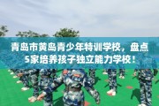 青岛市黄岛青少年特训学校，盘点5家培养孩子独立能力学校！