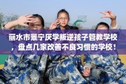 丽水市景宁厌学叛逆孩子管教学校，盘点几家改善不良习惯的学校！
