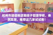 杭州市建德叛逆期孩子管理学校，亲测高效，推荐这几家试试看！