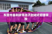 东营市垦利厌学孩子封闭式管理学校