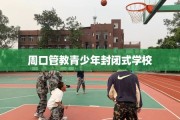 周口管教青少年封闭式学校