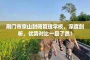 荆门市京山封闭管理学校，深度剖析，优势对比一目了然！