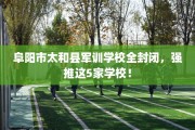 阜阳市太和县军训学校全封闭，强推这5家学校！
