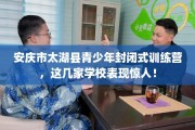 安庆市太湖县青少年封闭式训练营，这几家学校表现惊人！