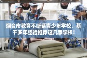 烟台市教育不听话青少年学校，基于多年经验推荐这几家学校！