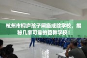 杭州市桐庐孩子网瘾戒除学校，揭秘几家可靠的管教学校！