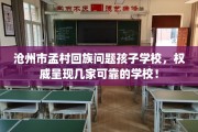 沧州市孟村回族问题孩子学校，权威呈现几家可靠的学校！