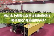 绍兴市上虞青少年叛逆期教育学校，精挑细选5家靠谱的学校！