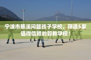 宁波市慈溪问题孩子学校，筛选5家值得信赖的管教学校！