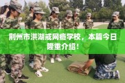 荆州市洪湖戒网瘾学校，本篇今日隆重介绍！