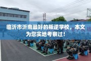 临沂市沂南最好的叛逆学校，本文为您实地考察过！