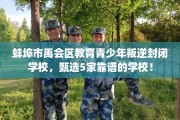 蚌埠市禹会区教育青少年叛逆封闭学校，甄选5家靠谱的学校！