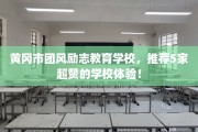 黄冈市团风励志教育学校，推荐5家超赞的学校体验！