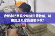 合肥市肥西县少年叛逆管教所，精挑细选几家靠谱的学校！