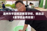 温州市平阳叛逆教育学校，精选这5家学校必有你需！