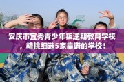 安庆市宜秀青少年叛逆期教育学校，精挑细选5家靠谱的学校！
