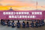 亳州叛逆少年教育学校，实测有效推荐这几家学校试试看！