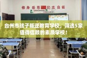 台州市孩子叛逆教育学校，筛选5家值得信赖的素质学校！