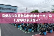襄樊市少年管教学校哪家好一点，这几家学校表现惊人！