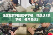 保定教育问题孩子学校，精选这5家学校，使用无忧！