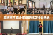 廊坊市不良少年叛逆矫正特训基地