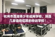 杭州市西湖青少年戒网学校，筛选几家值得信赖的特训学校！