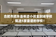 合肥市肥东县叛逆小孩全封闭学校，甄选5家靠谱的学校！