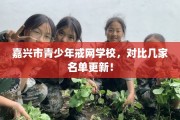 嘉兴市青少年戒网学校，对比几家名单更新！