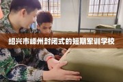 绍兴市嵊州封闭式的短期军训学校