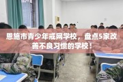 恩施市青少年戒网学校，盘点5家改善不良习惯的学校！