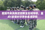 恩施市来凤叛逆管教全封闭学校，盘点5家受好评多的素质学校