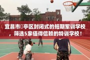 宜昌市猇亭区封闭式的短期军训学校，筛选5家值得信赖的特训学校！