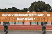 泰安市宁阳封闭学校是什么学校，强推这5家学校！