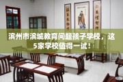 滨州市滨城教育问题孩子学校，这5家学校值得一试！
