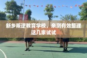 新乡叛逆教育学校，亲测有效整理这几家试试