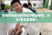 襄阳市枣阳市厌学孩子特训学校，对比5家名单更新！