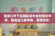 张家口市下花园区初中全封闭式学校，精选这几家学校，使用无忧！