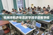 杭州市桐庐早恋厌学孩子管教学校