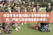 保定市涞水县问题少年学校管教机构，严选几家值得信赖的学校！