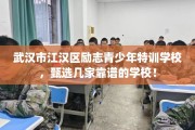 武汉市江汉区励志青少年特训学校，甄选几家靠谱的学校！