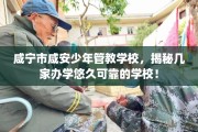 咸宁市咸安少年管教学校，揭秘几家办学悠久可靠的学校！