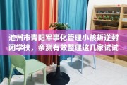 池州市青阳军事化管理小孩叛逆封闭学校，亲测有效整理这几家试试