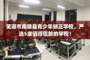 芜湖市南陵县青少年矫正学校，严选5家值得信赖的学校！