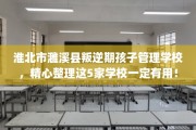 淮北市濉溪县叛逆期孩子管理学校，精心整理这5家学校一定有用！