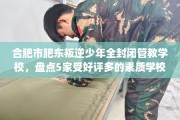 合肥市肥东叛逆少年全封闭管教学校，盘点5家受好评多的素质学校